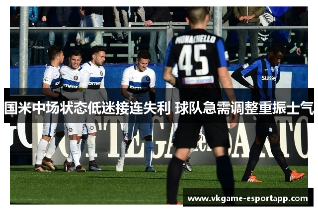 国米中场状态低迷接连失利 球队急需调整重振士气
