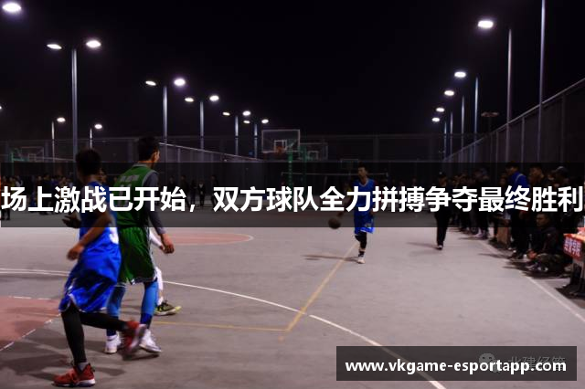 场上激战已开始，双方球队全力拼搏争夺最终胜利
