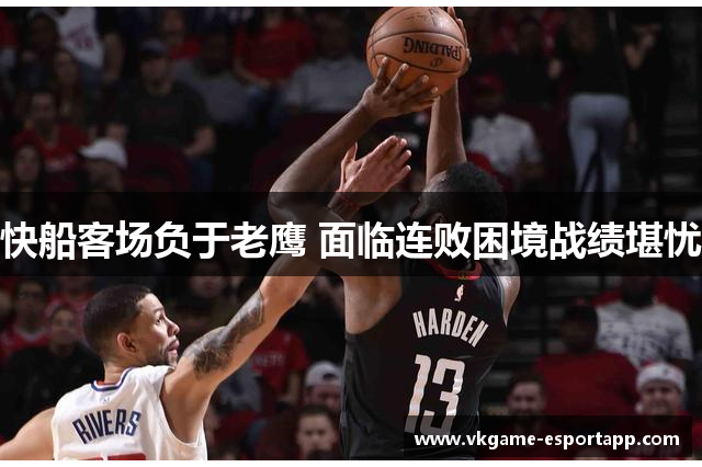 快船客场负于老鹰 面临连败困境战绩堪忧
