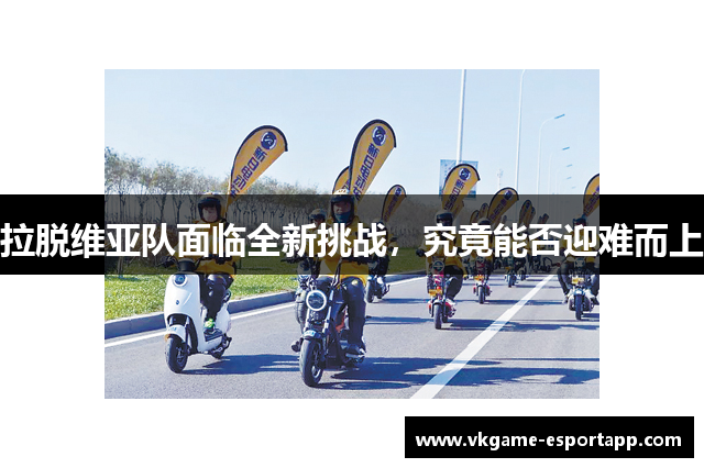 拉脱维亚队面临全新挑战，究竟能否迎难而上