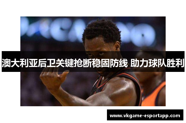 澳大利亚后卫关键抢断稳固防线 助力球队胜利