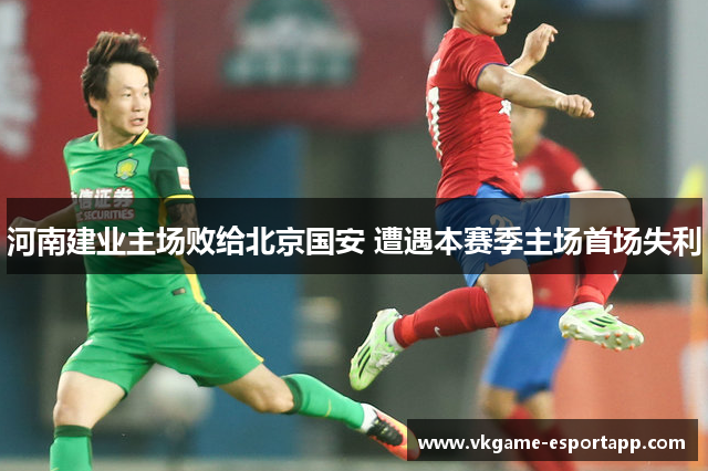 河南建业主场败给北京国安 遭遇本赛季主场首场失利