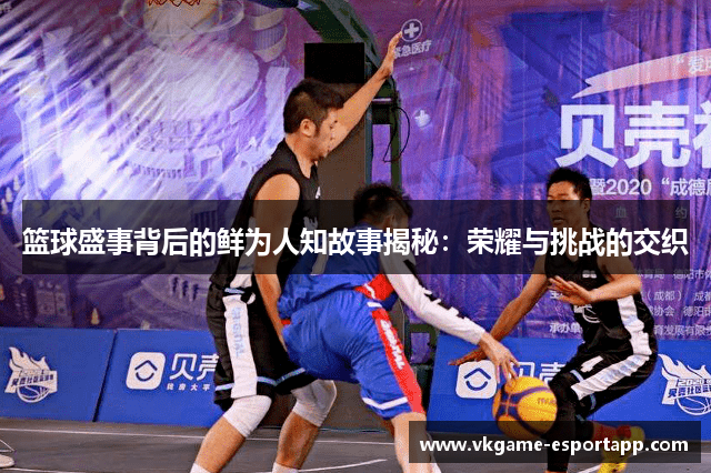 篮球盛事背后的鲜为人知故事揭秘：荣耀与挑战的交织