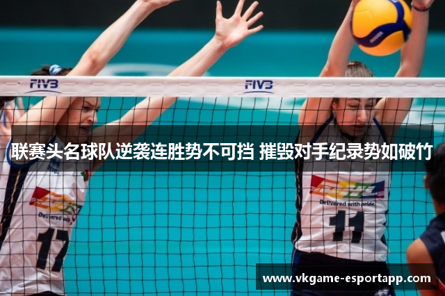 联赛头名球队逆袭连胜势不可挡 摧毁对手纪录势如破竹