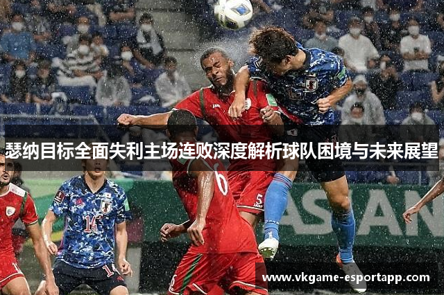 瑟纳目标全面失利主场连败深度解析球队困境与未来展望