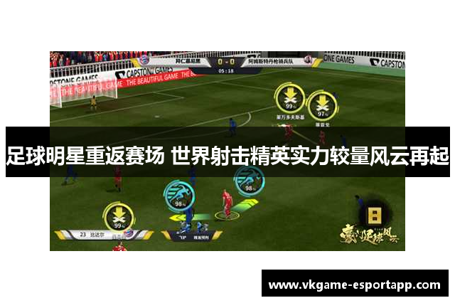 足球明星重返赛场 世界射击精英实力较量风云再起