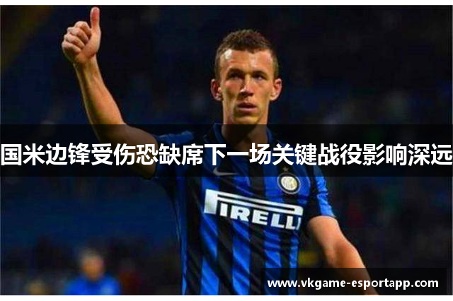 国米边锋受伤恐缺席下一场关键战役影响深远
