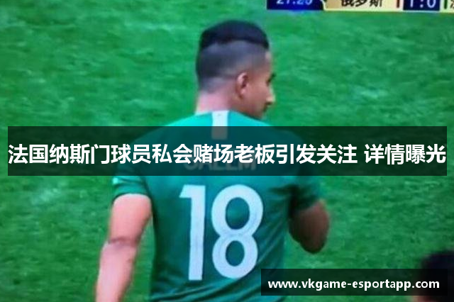 法国纳斯门球员私会赌场老板引发关注 详情曝光