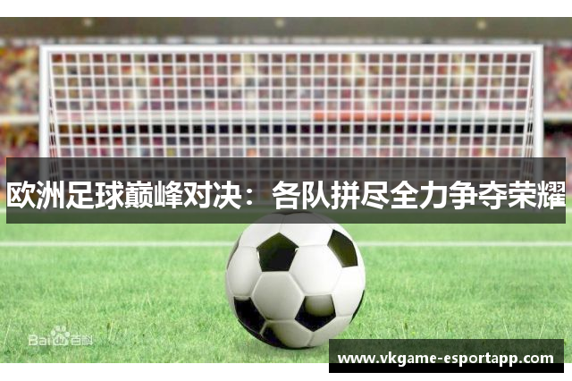 欧洲足球巅峰对决：各队拼尽全力争夺荣耀
