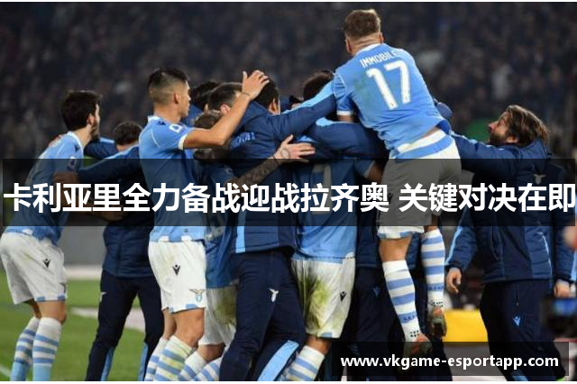 卡利亚里全力备战迎战拉齐奥 关键对决在即