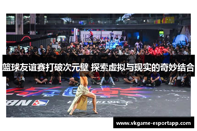 篮球友谊赛打破次元壁 探索虚拟与现实的奇妙结合