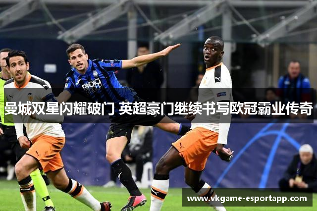 曼城双星闪耀破门 英超豪门继续书写欧冠霸业传奇