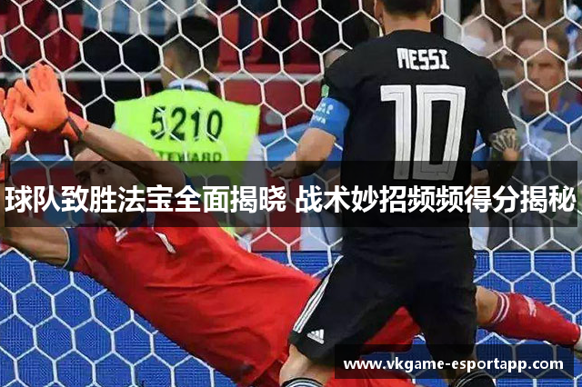 球队致胜法宝全面揭晓 战术妙招频频得分揭秘