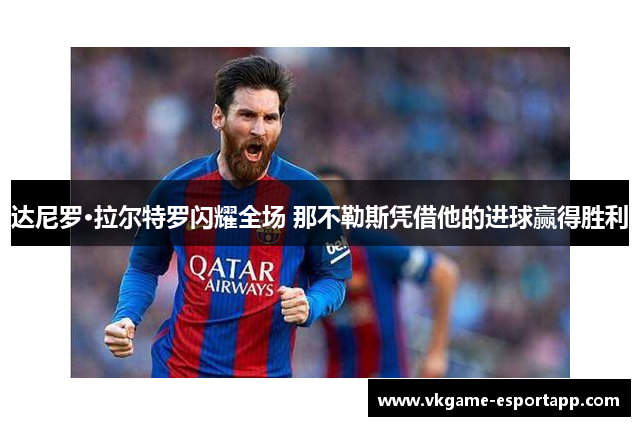 达尼罗·拉尔特罗闪耀全场 那不勒斯凭借他的进球赢得胜利