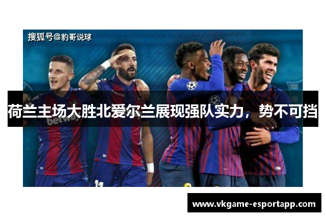 荷兰主场大胜北爱尔兰展现强队实力，势不可挡