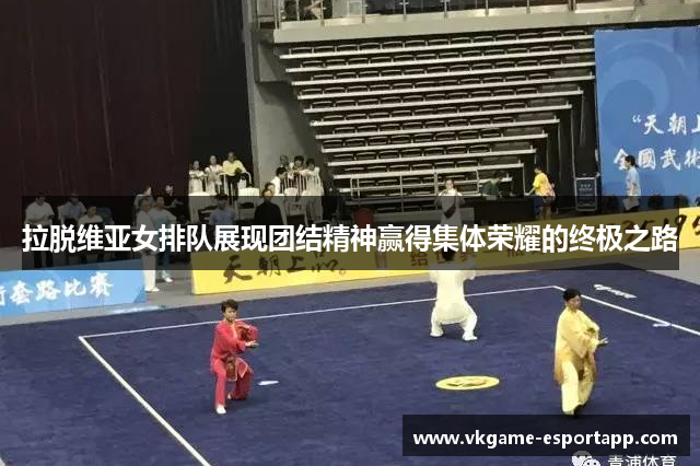 拉脱维亚女排队展现团结精神赢得集体荣耀的终极之路
