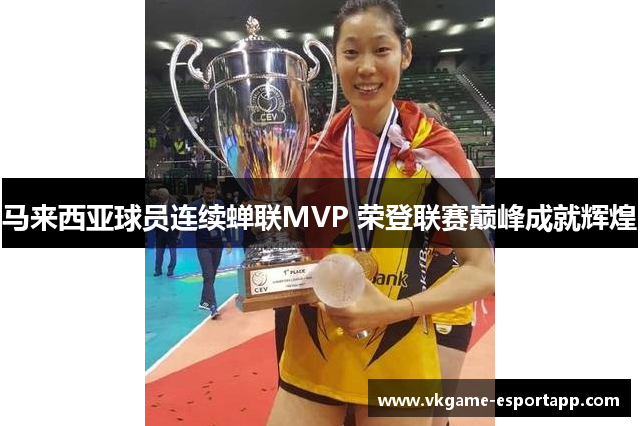 马来西亚球员连续蝉联MVP 荣登联赛巅峰成就辉煌