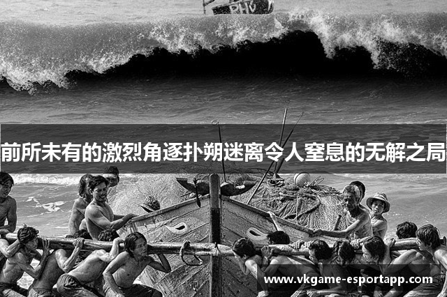 前所未有的激烈角逐扑朔迷离令人窒息的无解之局