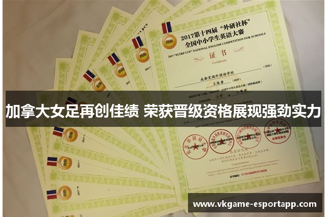 加拿大女足再创佳绩 荣获晋级资格展现强劲实力