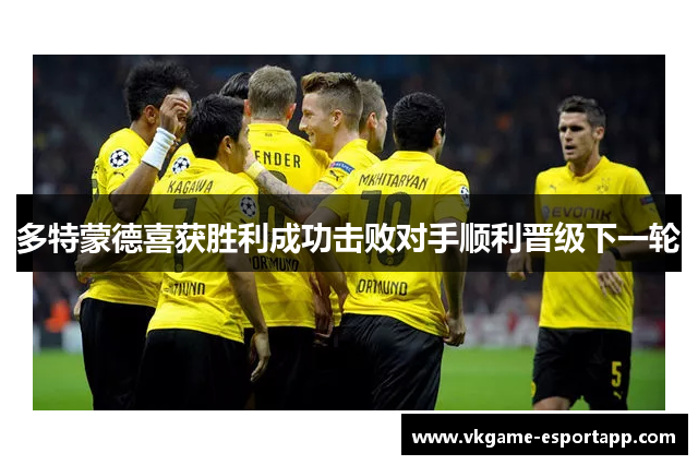 多特蒙德喜获胜利成功击败对手顺利晋级下一轮