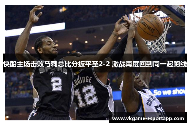 快船主场击败马刺总比分扳平至2-2 激战再度回到同一起跑线