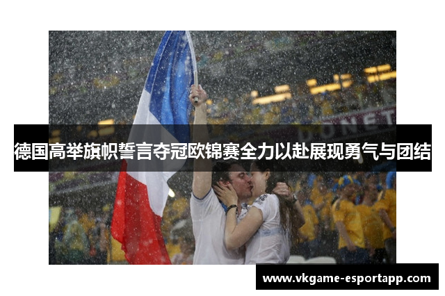 德国高举旗帜誓言夺冠欧锦赛全力以赴展现勇气与团结