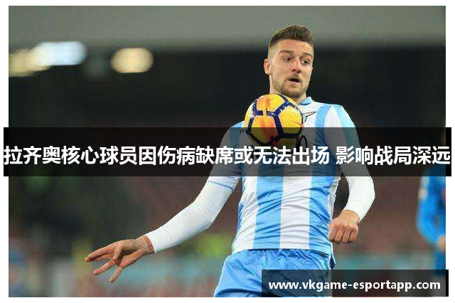 拉齐奥核心球员因伤病缺席或无法出场 影响战局深远