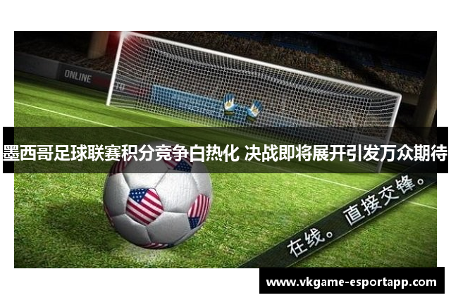 墨西哥足球联赛积分竞争白热化 决战即将展开引发万众期待