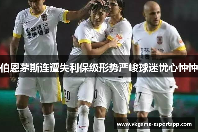 伯恩茅斯连遭失利保级形势严峻球迷忧心忡忡