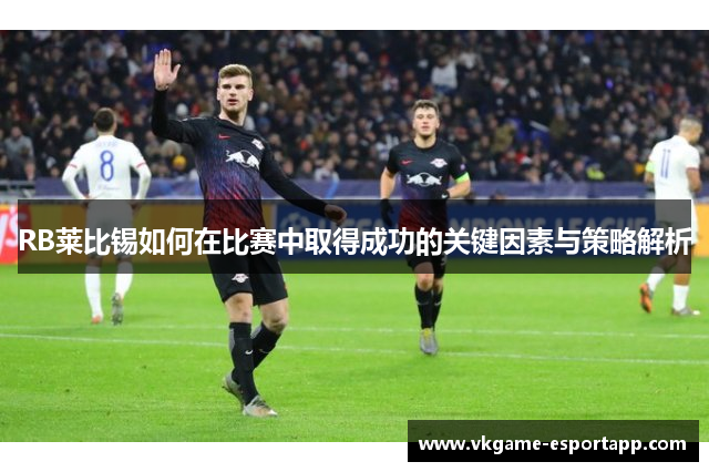 RB莱比锡如何在比赛中取得成功的关键因素与策略解析