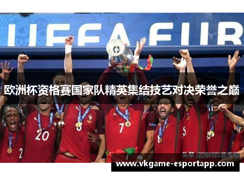 欧洲杯资格赛国家队精英集结技艺对决荣誉之巅