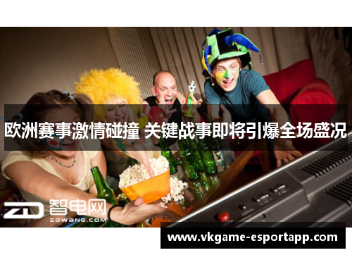 欧洲赛事激情碰撞 关键战事即将引爆全场盛况