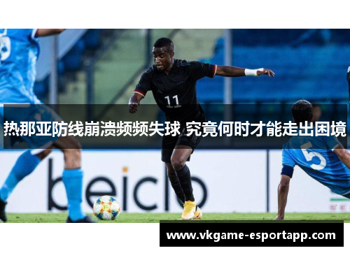热那亚防线崩溃频频失球 究竟何时才能走出困境