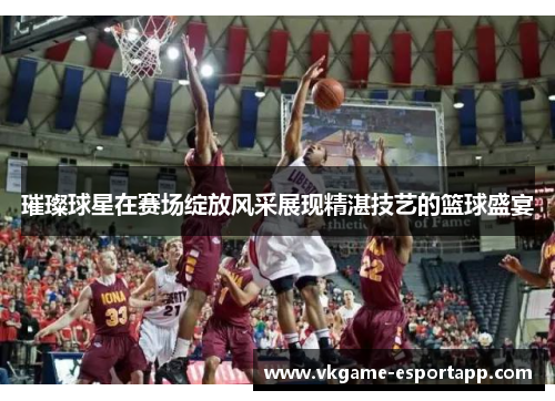璀璨球星在赛场绽放风采展现精湛技艺的篮球盛宴