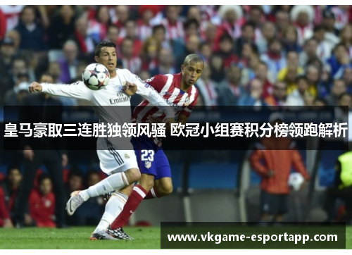皇马豪取三连胜独领风骚 欧冠小组赛积分榜领跑解析