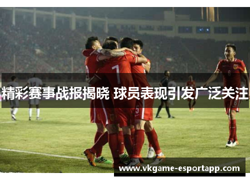 精彩赛事战报揭晓 球员表现引发广泛关注