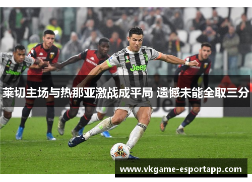 莱切主场与热那亚激战成平局 遗憾未能全取三分