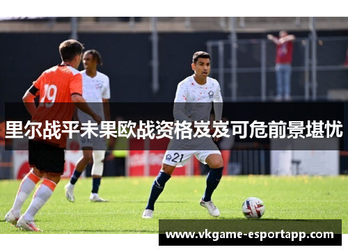 里尔战平未果欧战资格岌岌可危前景堪忧