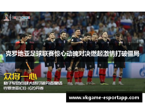 克罗地亚足球联赛惊心动魄对决燃起激情打破僵局