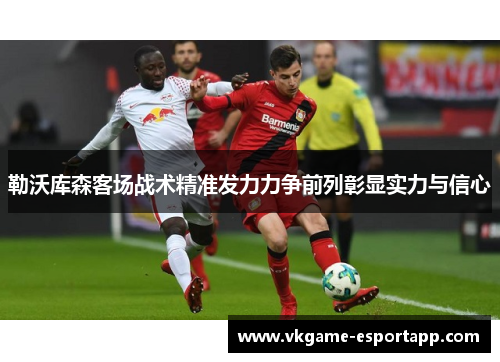 勒沃库森客场战术精准发力力争前列彰显实力与信心