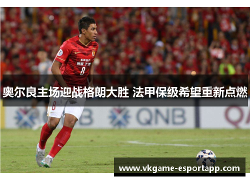 奥尔良主场迎战格朗大胜 法甲保级希望重新点燃