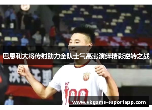 巴恩利大将传射助力全队士气高涨演绎精彩逆转之战