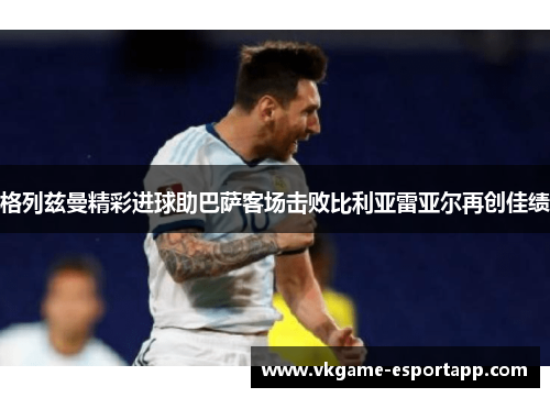 格列兹曼精彩进球助巴萨客场击败比利亚雷亚尔再创佳绩