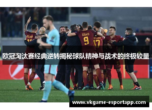 欧冠淘汰赛经典逆转揭秘球队精神与战术的终极较量