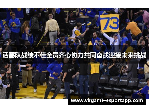 活塞队战绩不佳全员齐心协力共同奋战迎接未来挑战