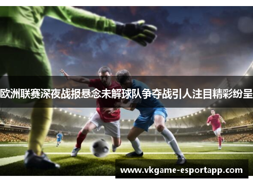 欧洲联赛深夜战报悬念未解球队争夺战引人注目精彩纷呈