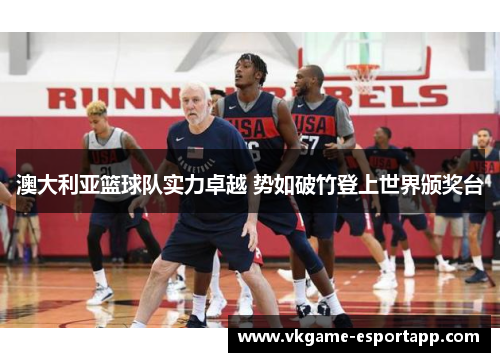 澳大利亚篮球队实力卓越 势如破竹登上世界颁奖台