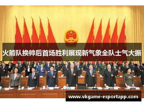 火箭队换帅后首场胜利展现新气象全队士气大振