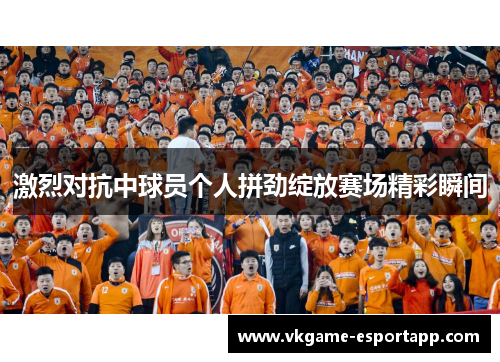 激烈对抗中球员个人拼劲绽放赛场精彩瞬间