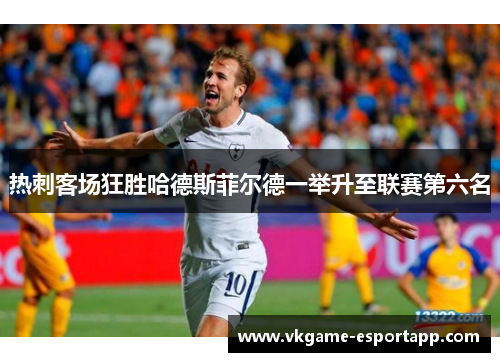 热刺客场狂胜哈德斯菲尔德一举升至联赛第六名